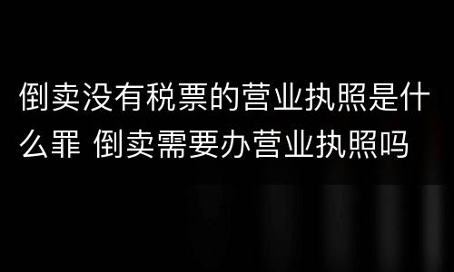 倒卖没有税票的营业执照是什么罪 倒卖需要办营业执照吗