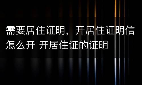 需要居住证明，开居住证明信怎么开 开居住证的证明
