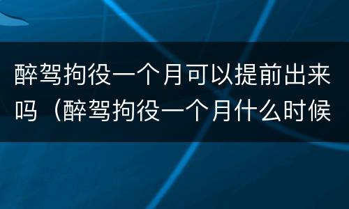 醉驾拘役一个月可以提前出来吗（醉驾拘役一个月什么时候能出来）