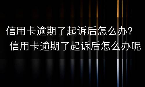 信用卡逾期了起诉后怎么办？ 信用卡逾期了起诉后怎么办呢