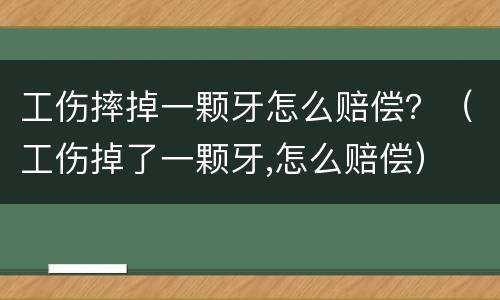 工伤摔掉一颗牙怎么赔偿？（工伤掉了一颗牙,怎么赔偿）