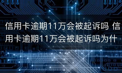 信用卡逾期11万会被起诉吗 信用卡逾期11万会被起诉吗为什么