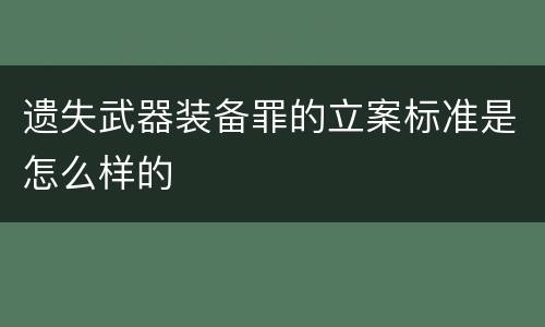 遗失武器装备罪的立案标准是怎么样的
