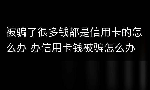 被骗了很多钱都是信用卡的怎么办 办信用卡钱被骗怎么办