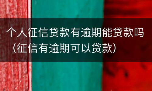 个人征信贷款有逾期能贷款吗（征信有逾期可以贷款）