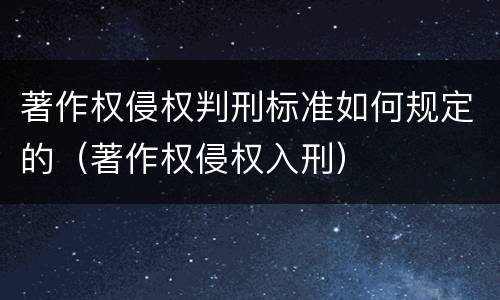 著作权侵权判刑标准如何规定的（著作权侵权入刑）
