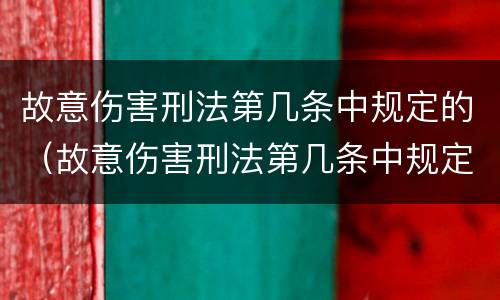 故意伤害刑法第几条中规定的（故意伤害刑法第几条中规定的刑事责任）