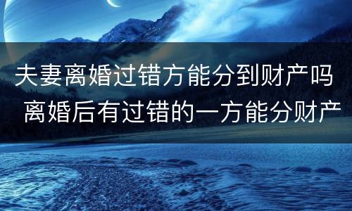 夫妻离婚过错方能分到财产吗 离婚后有过错的一方能分财产吗
