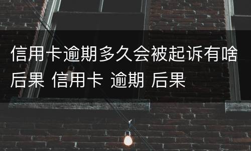 信用卡逾期多久会被起诉有啥后果 信用卡 逾期 后果