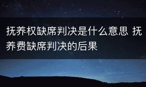 抚养权缺席判决是什么意思 抚养费缺席判决的后果