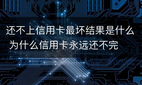 还不上信用卡最坏结果是什么 为什么信用卡永远还不完