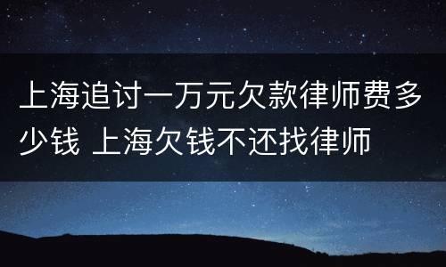 上海追讨一万元欠款律师费多少钱 上海欠钱不还找律师