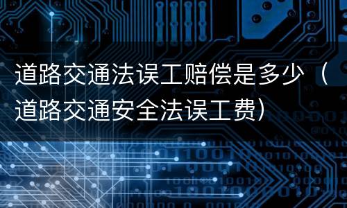 道路交通法误工赔偿是多少（道路交通安全法误工费）