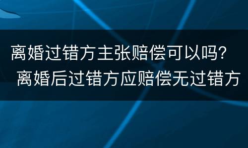 离婚过错方主张赔偿可以吗？ 离婚后过错方应赔偿无过错方