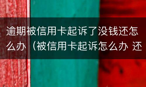 逾期被信用卡起诉了没钱还怎么办（被信用卡起诉怎么办 还是没有钱还）