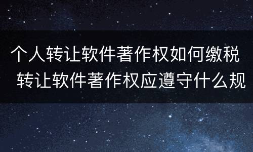 个人转让软件著作权如何缴税 转让软件著作权应遵守什么规定