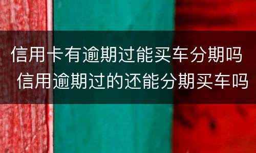 信用卡有逾期过能买车分期吗 信用逾期过的还能分期买车吗?