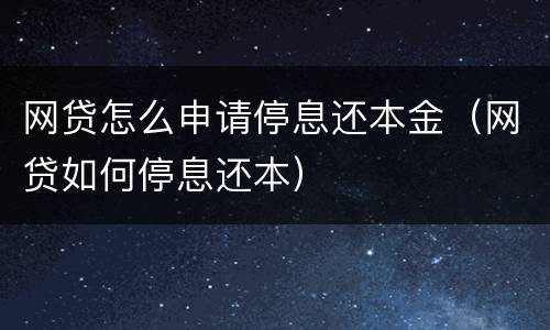 网贷怎么申请停息还本金（网贷如何停息还本）