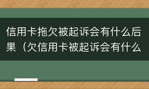 信用卡拖欠被起诉会有什么后果（欠信用卡被起诉会有什么后果是什么）