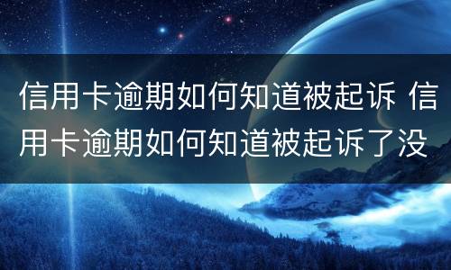信用卡逾期如何知道被起诉 信用卡逾期如何知道被起诉了没