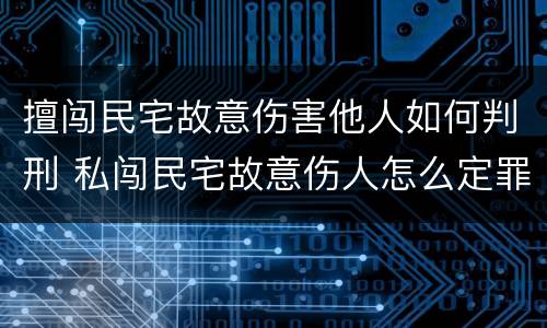 擅闯民宅故意伤害他人如何判刑 私闯民宅故意伤人怎么定罪