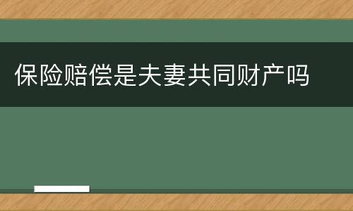 保险赔偿是夫妻共同财产吗