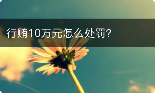 行贿10万元怎么处罚？