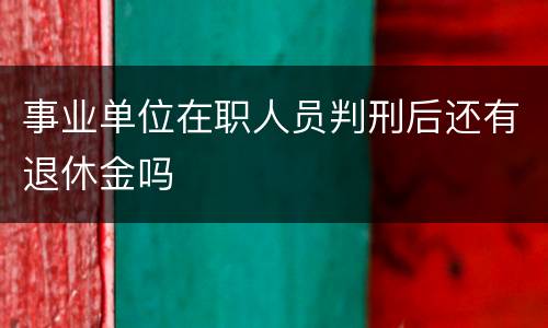 事业单位在职人员判刑后还有退休金吗