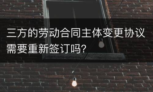 三方的劳动合同主体变更协议需要重新签订吗？