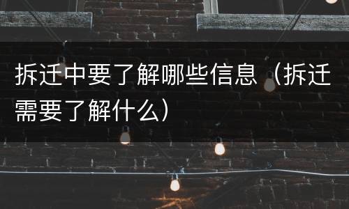 拆迁中要了解哪些信息（拆迁需要了解什么）