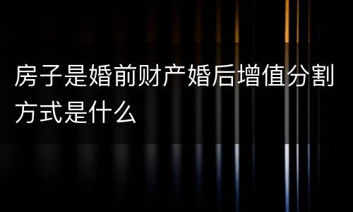 房子是婚前财产婚后增值分割方式是什么