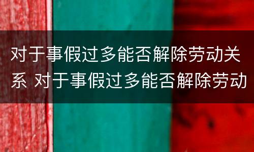 对于事假过多能否解除劳动关系 对于事假过多能否解除劳动关系的处理