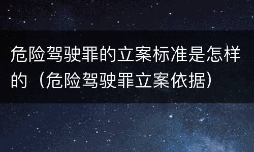 危险驾驶罪的立案标准是怎样的（危险驾驶罪立案依据）
