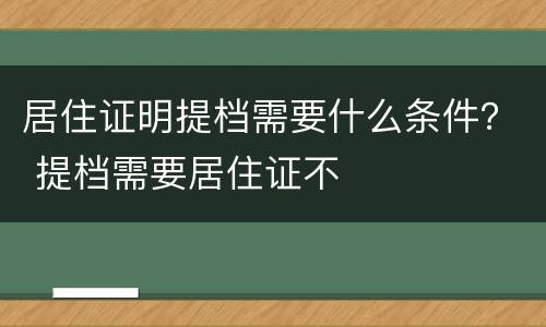 居住证明提档需要什么条件？ 提档需要居住证不