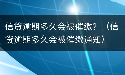 信贷逾期多久会被催缴？（信贷逾期多久会被催缴通知）