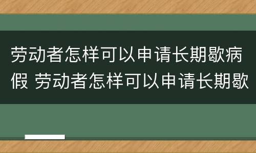 劳动者怎样可以申请长期歇病假 劳动者怎样可以申请长期歇病假呢