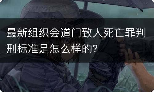 最新组织会道门致人死亡罪判刑标准是怎么样的？