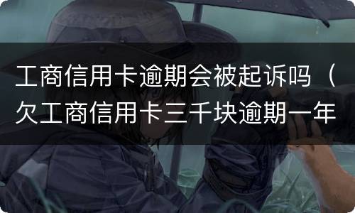 工商信用卡逾期会被起诉吗（欠工商信用卡三千块逾期一年会起诉吗）