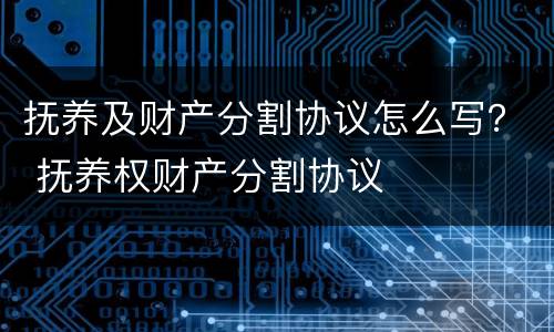 抚养及财产分割协议怎么写？ 抚养权财产分割协议