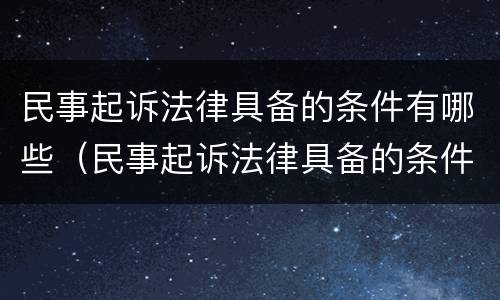 民事起诉法律具备的条件有哪些（民事起诉法律具备的条件有哪些内容）