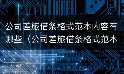 公司差旅借条格式范本内容有哪些（公司差旅借条格式范本内容有哪些呢）
