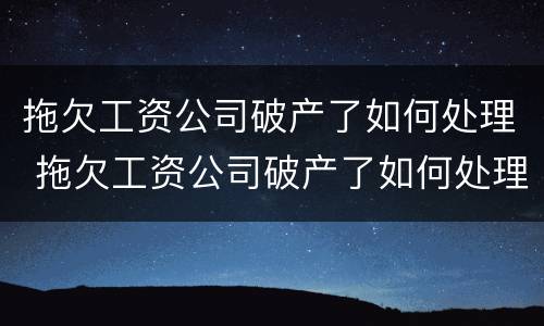 拖欠工资公司破产了如何处理 拖欠工资公司破产了如何处理好