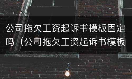 公司拖欠工资起诉书模板固定吗（公司拖欠工资起诉书模板固定吗合法吗）