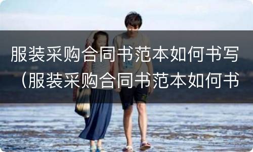 服装采购合同书范本如何书写（服装采购合同书范本如何书写好）