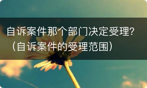 自诉案件那个部门决定受理？（自诉案件的受理范围）