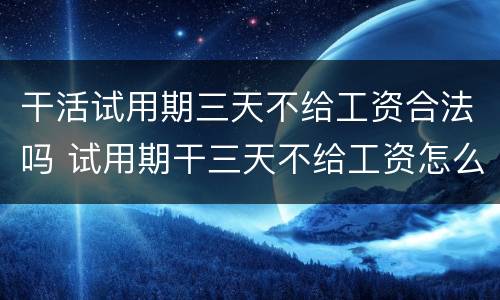 干活试用期三天不给工资合法吗 试用期干三天不给工资怎么办