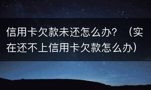 信用卡欠款未还怎么办？（实在还不上信用卡欠款怎么办）