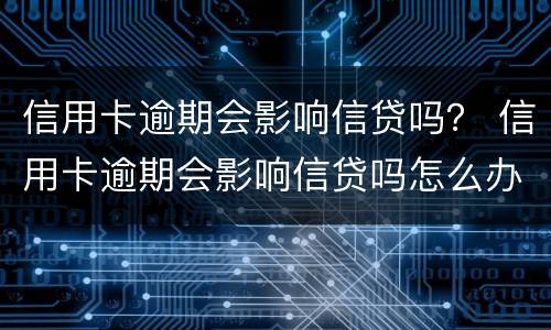 信用卡逾期会影响信贷吗？ 信用卡逾期会影响信贷吗怎么办