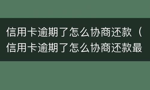 信用卡逾期了怎么协商还款（信用卡逾期了怎么协商还款最合适）