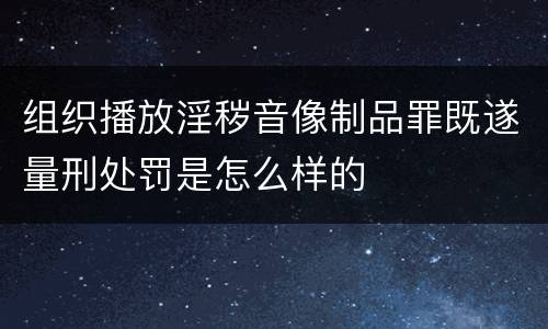 组织播放淫秽音像制品罪既遂量刑处罚是怎么样的
